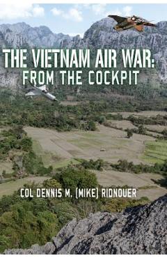 Coperta cărții 'The Vietnam Air War: From The Cockpit - Colonel Dennis M. Ridnouer'