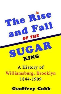 The Rise and Fall of the Sugar King: A History of Williamsburg, Brooklyn 1844-1909 - Geoffrey Owen Cobb