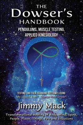 The Dowser's Handbook: Pendulums, Muscle Testing, Applied Kinesiology (Testing and then changing outcomes using My Liquid Fish - Change Made - Jimmy Mack