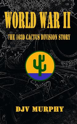 World War II: The 103d Cactus Division Story - Djv Murphy