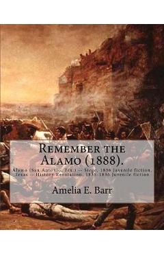Poza produsului Remember the Alamo (1888). By: Amelia E. Barr (Original Classics): Alamo (San Antonio, Tex.) -- Siege, 1836 Juvenile fiction, Texas -- History Revolu - Amelia E. Barr