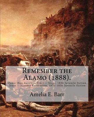 Remember the Alamo (1888). By: Amelia E. Barr (Original Classics): Alamo (San Antonio, Tex.) -- Siege, 1836 Juvenile fiction, Texas -- History Revolu - Amelia E. Barr
