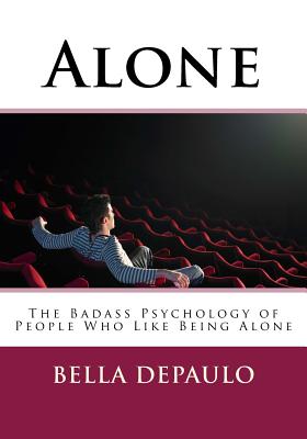 Alone: The Badass Psychology of People Who Like Being Alone - Bella Depaulo Phd