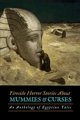 Fireside Horror Stories About Mummies and Curses: An Anthology of Egyptian Tales - Algernon Blackwood