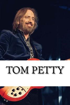 Tom Petty: A Biography - Anthony Jones