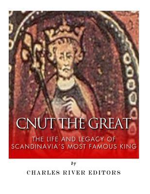 Cnut the Great: The Life and Legacy of Scandinavia's Most Famous King - Charles River Editors