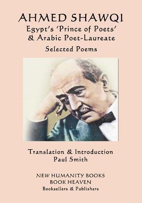 Ahmed Shawqi - Egypt's 'Prince of Poets' & Arabic Poet Laureate: Selected Poems - Paul Smith