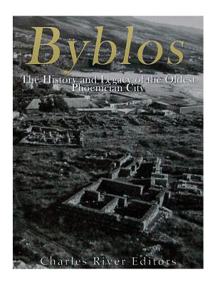 Byblos: The History and Legacy of the Oldest Ancient Phoenician City - Charles River Editors