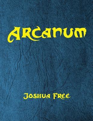 Arcanum: The Great Magical Arcanum: A Complete Guide to Systems of Magick & The Unification of the Metaphysical Universe - Joshua Free