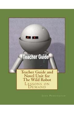 Poza produsului Teacher Guide and Novel Unit for The Wild Robot: Lessons on Demand - John Pennington
