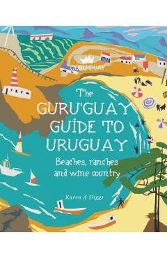 Guru'Guay Guide to Uruguay: Beaches, Ranches and Wine Country - Karen A. Higgs 