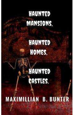 Coperta cărții 'Haunted Castles, Haunted Mansions, Haunted Houses: An intimate look at true haunted locations and terrifying true ghost'