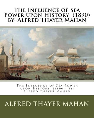 The Influence of Sea Power upon History (1890) by: Alfred Thayer Mahan - Alfred Thayer Mahan