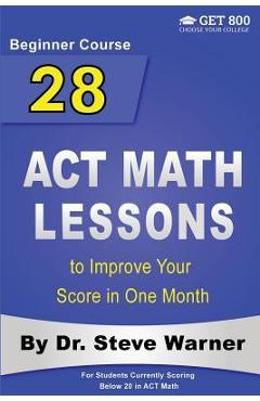Coperta cărții '28 ACT Math Lessons to Improve Your Score in One Month - Beginner Course: For Students Currently Scoring Below 20 in'