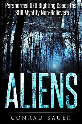 Aliens: Paranormal UFO Sighting Cases That Still Mystify Non-Believers - Conrad Bauer