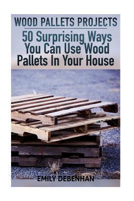 Wood Pallets Projects: 50 Surprising Ways You Can Use Wood Pallets In Your House - Emily Debenhan