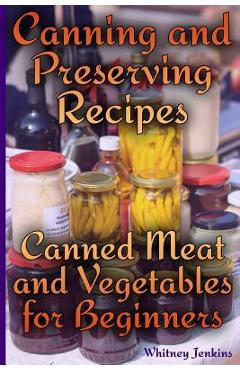 Poza produsului Canning and Preserving Recipes: Canned Meat and Vegetables for Beginners: (Homemade Canning, Canning Recipes) - Whitney Jenkins