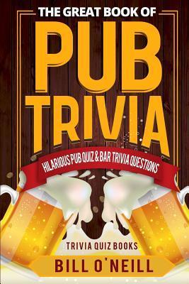 The Great Book of Pub Trivia: Hilarious Pub Quiz & Bar Trivia Questions - Bill O'neill