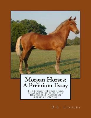 Morgan Horses: A Premium Essay: The Origin, History and Characteristics of this Remarkable American Breed of Horses - Jackson Chambers