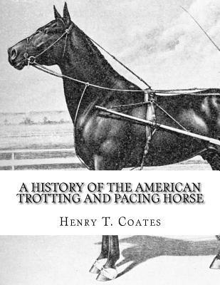 A History of the American Trotting and Pacing Horse: With Pedigrees of Famous Standardbred Horses, Useful Hints - Jackson Chambers
