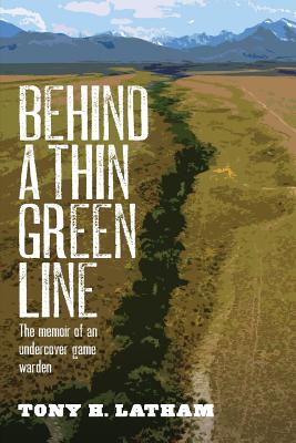 Behind a Thin Green Line: The Memoir of an Undercover Game Warden - Tony H. Latham
