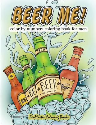Beer Me! Color By Numbers Coloring Book For Men: An Adult Color By Numbers Coloring Book of Beer and Spirits for Relaxation and Meditation - Zenmaster Coloring Books