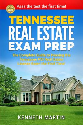 Tennessee Real Estate Exam Prep: The Complete Guide to Passing the Tennessee PSI Real Estate License Exam the First Time! - Kenneth Martin