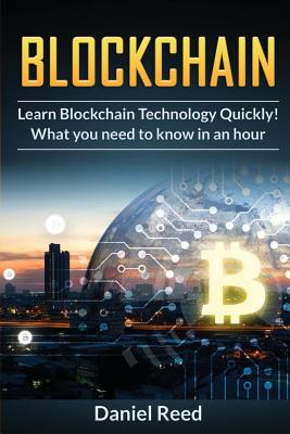 BlockChain - Learn Block Chain Technology Quickly: What you need to know in an hour - Daniel Reed