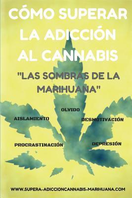 Cómo superar la adicción al Cannabis: Las sombras de la Marihuana - Lua Saenz Del Castillo
