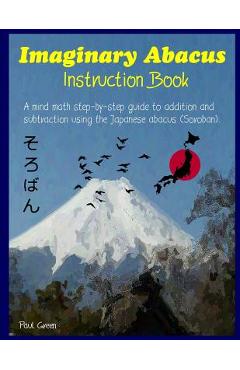 Poza produsului Imaginary Abacus - Instruction Book: A Mind Math Step-By-Step Guide to Addition and Subtraction Using an Imaginary Japanese Abacus (Soroban). - Paul Green