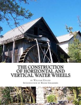 The Construction of Horizontal and Vertical Water Wheels - Roger Chambers