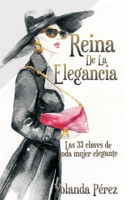 Reina de la Elegancia: Las 33 claves de toda mujer elegante - Yolanda Perez
