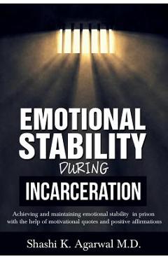 Poza produsului Emotional Stability During Incarceration: Achieving and maintaining emotional stability in prison with the help of motivational quotes and positive af - Shashi K. Agarwal M. D.