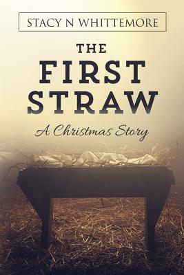 The First Straw: A Christmas Story - Stacy N. Whittemore