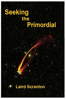 Seeking the Primordial: Exploring Root Concepts of Cosmological Creation - Laird Scranton