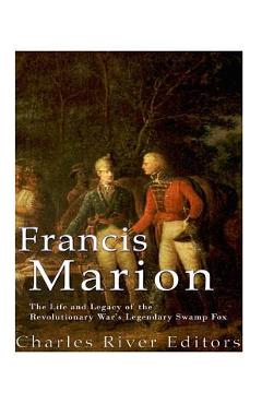 Coperta cărții 'Francis Marion: The Life and Legacy of the Revolutionary War's Legendary Swamp Fox - Charles River Editors'