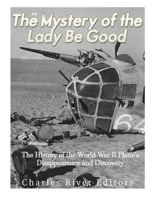 The Mystery of the Lady Be Good: The History of the World War II Plane's Disappearance and Discovery - Charles River Editors
