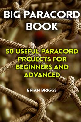 Big Paracord Book: 50 Useful Paracord Projects For Beginners And Advanced - Brian Briggs