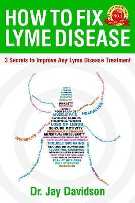 How To Fix Lyme Disease: 3 Secrets to Improve Any Lyme Disease Treatment - Jay Davidson
