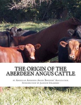 The Origin of the Aberdeen Angus Cattle: And its Development in Great Britain and America - Jackson Chambers