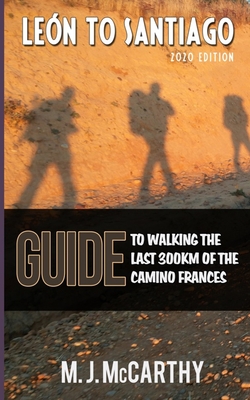 Leon to Santiago: A guide to walking the last 300km of the Camino Frances - M. J. Mccarthy