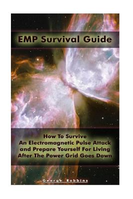 EMP Survival Guide: How To Survive An Electromagnetic Pulse Attack and Prepare Yourself For Living After The Power Grid Goes Down: (Surviv - George Robbins