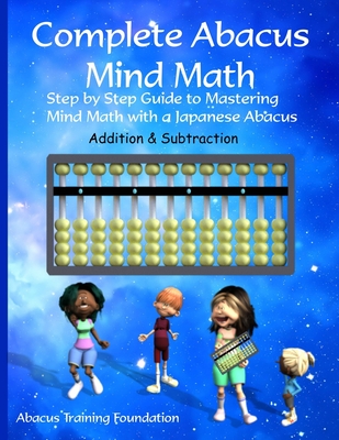 Complete Abacus Mind Math: Step by Step Guide to Mastering Mind Math with a Japanese Abacus - Abacus Training Foundation