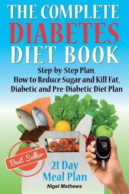 The Complete Diabetes Diet Book: Step-by-Step Plan How to Reduce Sugar and Kill Fat Diabetic and Pre-Diabetic Diet Plan - Nigel Methews