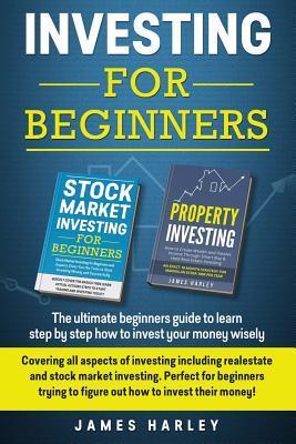 Investing For Beginners: Covering all aspects of investing including realestate and stock market investing. Perfect for beginners trying to fig - James Harley