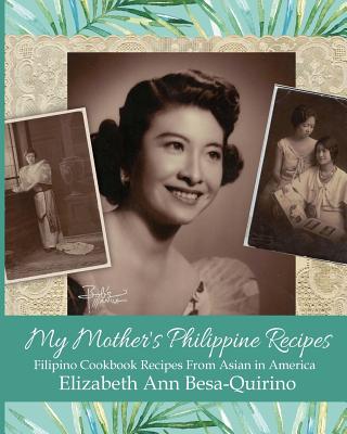 My Mother's Philippine Recipes: Filipino Cookbook Recipes from Asian in America - Elizabeth Ann Besa-quirino