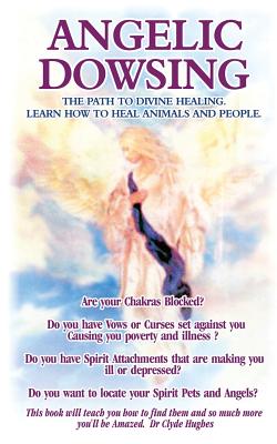 Angelic Dowsing: The path to divine healing, learn how to heal animals and people - Clyde Hughes