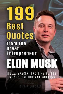 Elon Musk: 199 Best Quotes from the Great Entrepreneur: Tesla, SpaceX, Exciting Future, Money, Failure and Success (Powerful Less - Olivia Longray