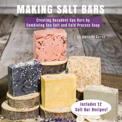 Coperta cărții 'Making Salt Bars: Creating Decadent Spa Bars by Combining Sea Salt and Cold Process Soap - Amanda Gail Aaron'
