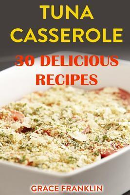 Tuna Casseroles: 30 Delicious Recipes - Grace Franklin